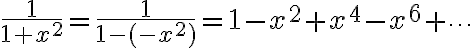 $\frac1{1+x^2}=\frac1{1-(-x^2)}=1-x^2+x^4-x^6+\cdots$